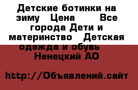 Детские ботинки на зиму › Цена ­ 4 - Все города Дети и материнство » Детская одежда и обувь   . Ненецкий АО